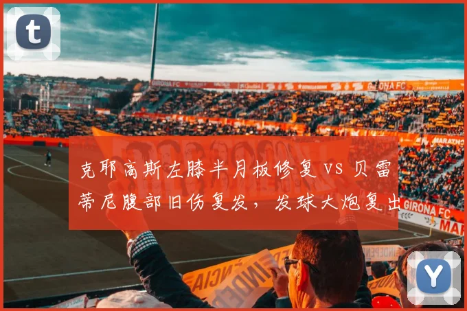 克耶高斯左膝半月板修复 vs 贝雷蒂尼腹部旧伤复发，发球大炮复出时间表从美网推迟至亚洲赛季