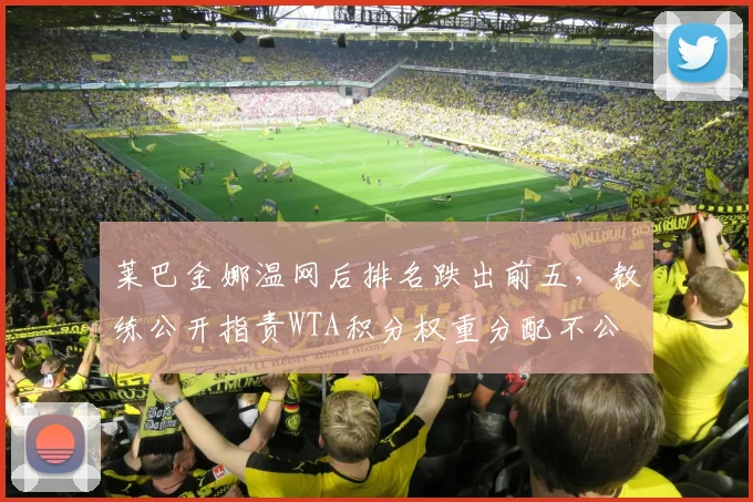 莱巴金娜温网后排名跌出前五，教练公开指责WTA积分权重分配不公